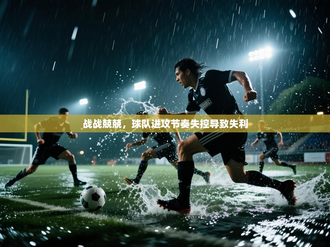 战战兢兢,球队进攻节奏失控导致失利 第1张